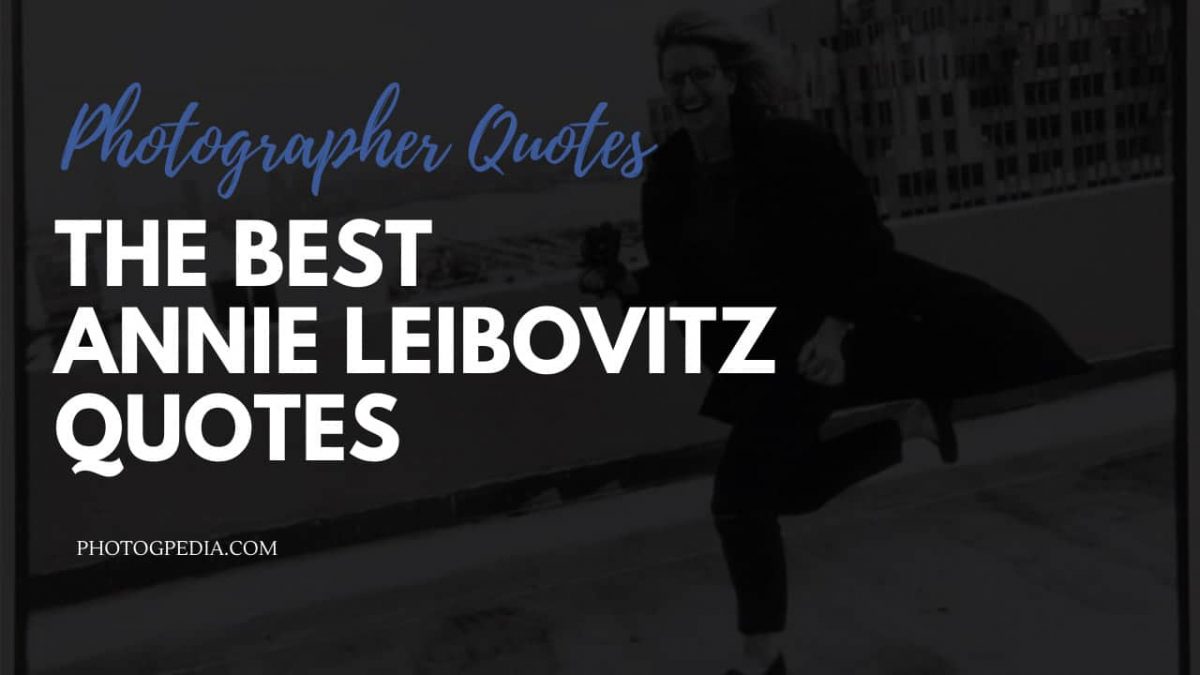 80 Annie Leibovitz Quotes on Photography Photogpedia
