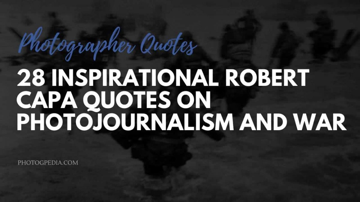 28 Robert Capa Quotes On Photojournalism and War Photogpedia